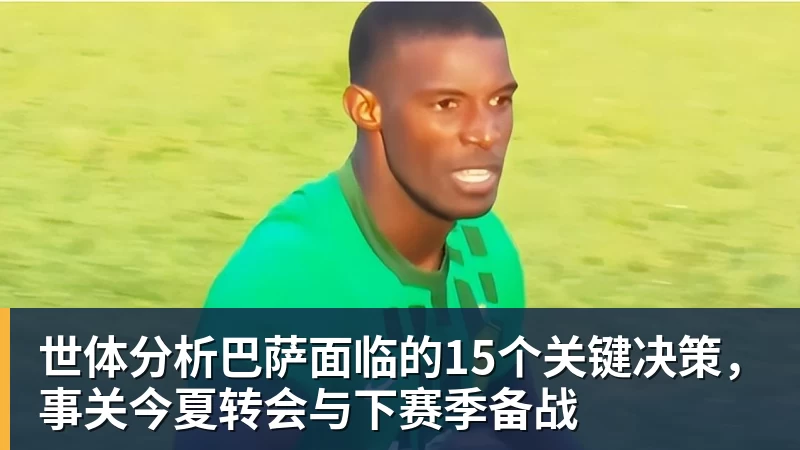 世界杯买输赢网站世体分析巴萨面临的15个关键决策，事关今夏转会与下赛季备战