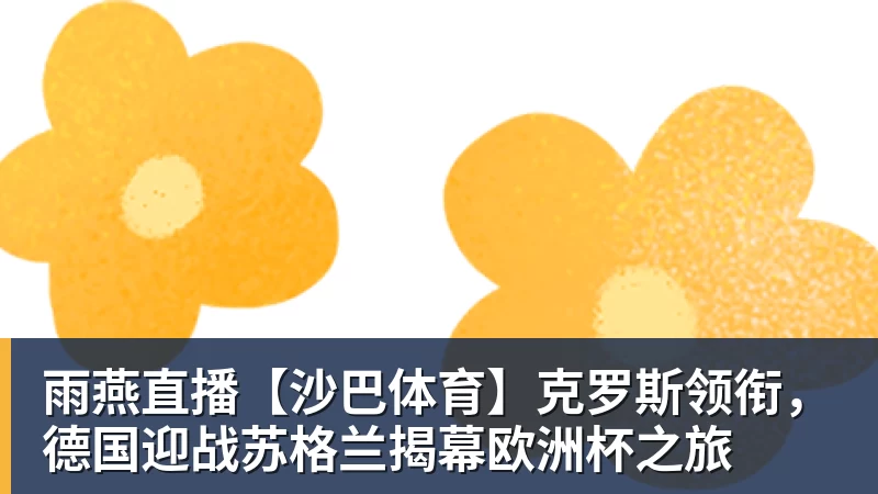 雨燕直播【沙巴体育】克罗斯领衔，德国迎战苏格兰揭幕欧洲杯之旅